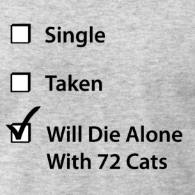 Design ~ Single. Taken. Will Die Alone With 72 Cats.