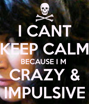 Impulsive I m crazy & impulsive