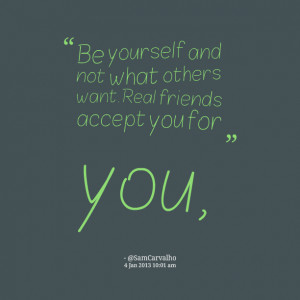 Quotes Picture: be yourself and not what others want real friends ...