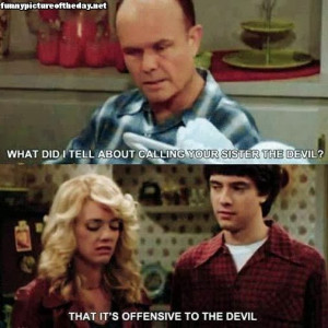 ... Your Sister The Devil Offensive Funny That 70's Show Eric Red Quote