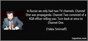 In Russia we only had two TV channels. Channel One was propaganda ...