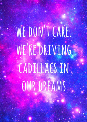 ... driving Cadillacs in our dreams.