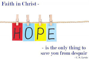 ... - hope- is the only thing to save you from despair. – C.S. Lewis