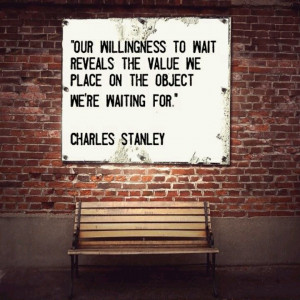 ... value we place on the object we're waiting for.” ~ Charles Stanley