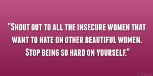 ... to hate on other beautiful women. Stop being so hard on yourself