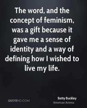 The word, and the concept of feminism, was a gift because it gave me a ...