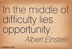 In the middle of difficulty lies opportunity. Albert Einstein # ...