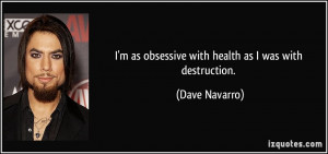 as obsessive with health as I was with destruction. - Dave Navarro