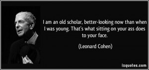 am an old scholar, better-looking now than when I was young. That's ...