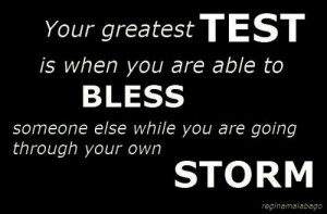 your greatest test is when you are ableto bless someone else while you ...