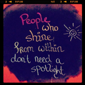 People who shine from within don’t need a spotlight