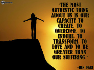 ... to endure, to transform, to love and to be greater than our suffering