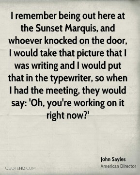 John Sayles - I remember being out here at the Sunset Marquis, and ...