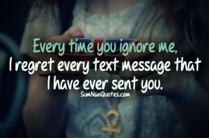 Quotes About Ignoring Me Each time you ignore me,i