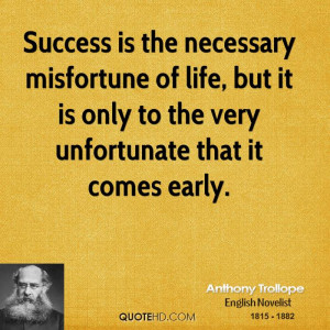 Success is the necessary misfortune of life, but it is only to the ...