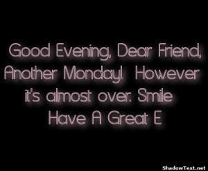 Good Evening, Dear Friend, Another Monday! However it's almost over ...