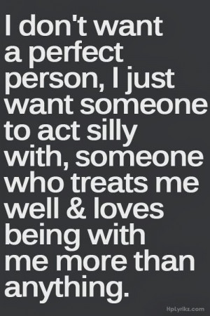 want a perfect person, I just want someone to act silly with, someone ...