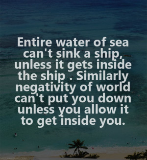 Entire water of sea can't sink a ship,unless it gets inside the ship ...