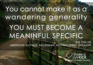 You cannot make it as a wandering generality. You must become a ...