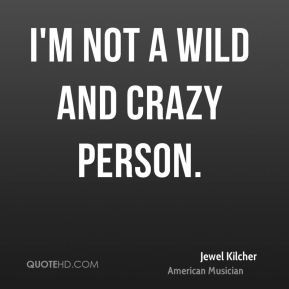 not a wild and crazy person.