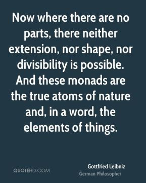 Gottfried Leibniz - Now where there are no parts, there neither ...