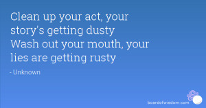Clean up your act, your story's getting dusty Wash out your mouth ...