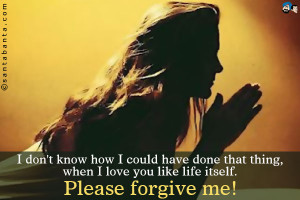 Please Forgive Me I Love You Quotes