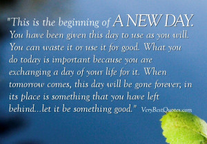 ... of a new day you have been given this day to use as you will you