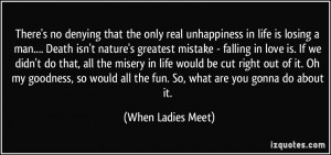 no denying that the only real unhappiness in life is losing a man ...