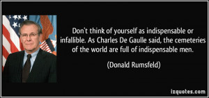 Don't think of yourself as indispensable or infallible. As Charles De ...