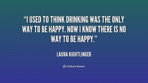 used to think drinking was the only way to be happy. Now I know ...