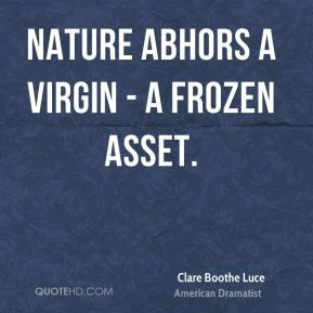 Clare Boothe Luce - Nature abhors a virgin - a frozen asset.