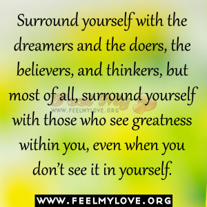 Surround yourself with the dreamers and the doers, the believers, and ...