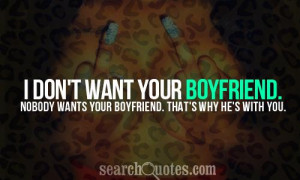 don't want your boyfriend. Nobody wants your boyfriend. That's why ...