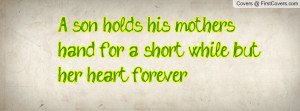 son holds his mothers hand for a short while, but her heart forever ...