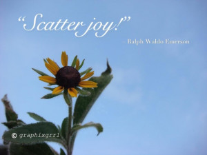 Scatter joy! Ralph Waldo Emerson quote