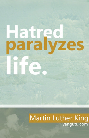 Hatred paralyzes life, ~ Martin Luther King