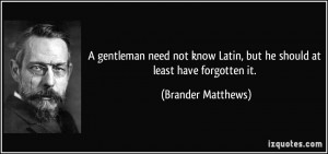 gentleman need not know Latin, but he should at least have forgotten ...