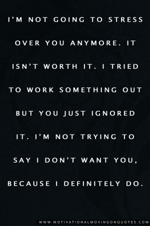 not going to stress over you anymore. It isn’t worth it. I ...