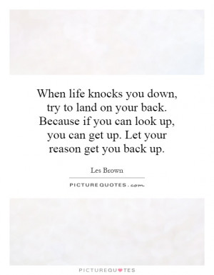 When life knocks you down, try to land on your back. Because if you ...