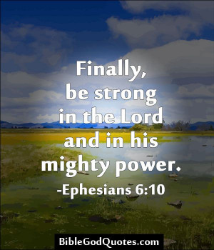 ... , be strong in the Lord and in his mighty power. -Ephesians 6:10