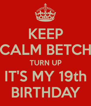 Turn Up Its My 19th Birthday Betch turn up it's my 19th