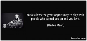 Music allows the great opportunity to play with people who turned you ...
