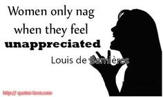 Women only nag when they feel unappreciated. #PictureQuote by Louis De ...