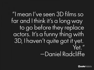 funny thing with 3d i haven t quite got it yet yet daniel radcliffe