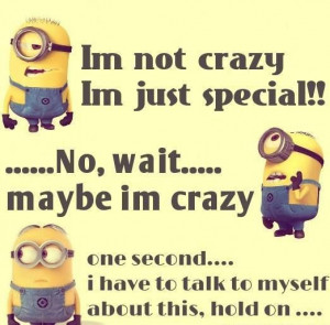 not crazy I'm just special!! ... No, wait ... maybe I'm crazy. One ...