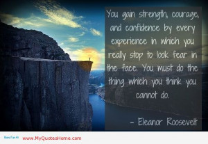 You Gain Strength Courage And Confidence By Every Experience In Which ...