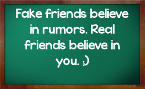 Fake friends believe in rumors. Real friends believe in you. ;)