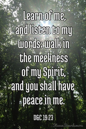 Learn of me, and listen to my words; walk in the meekness of my Spirit ...