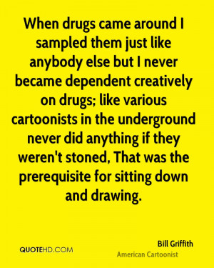... stoned, That was the prerequisite for sitting down and drawing